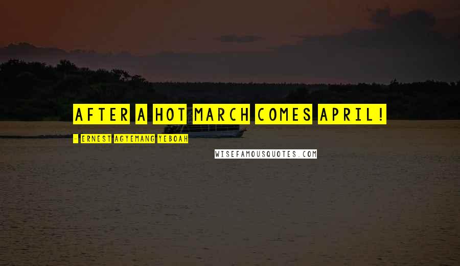 Ernest Agyemang Yeboah Quotes: After a hot March comes April!