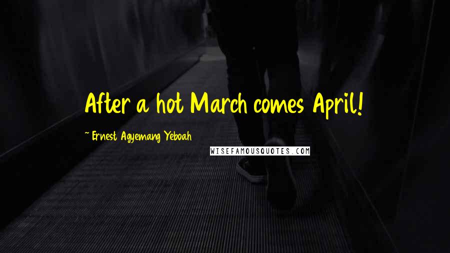 Ernest Agyemang Yeboah Quotes: After a hot March comes April!