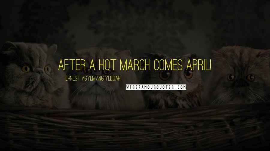 Ernest Agyemang Yeboah Quotes: After a hot March comes April!