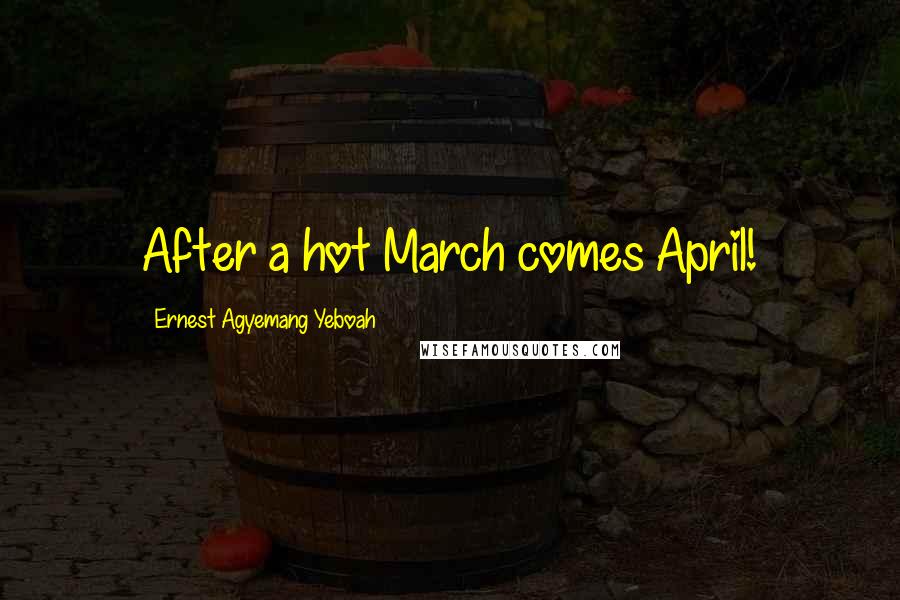 Ernest Agyemang Yeboah Quotes: After a hot March comes April!