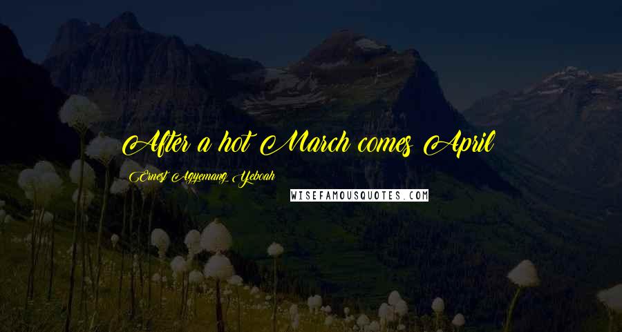 Ernest Agyemang Yeboah Quotes: After a hot March comes April!