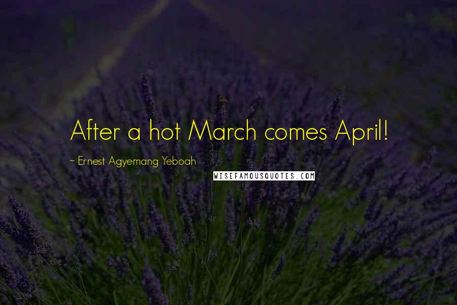 Ernest Agyemang Yeboah Quotes: After a hot March comes April!