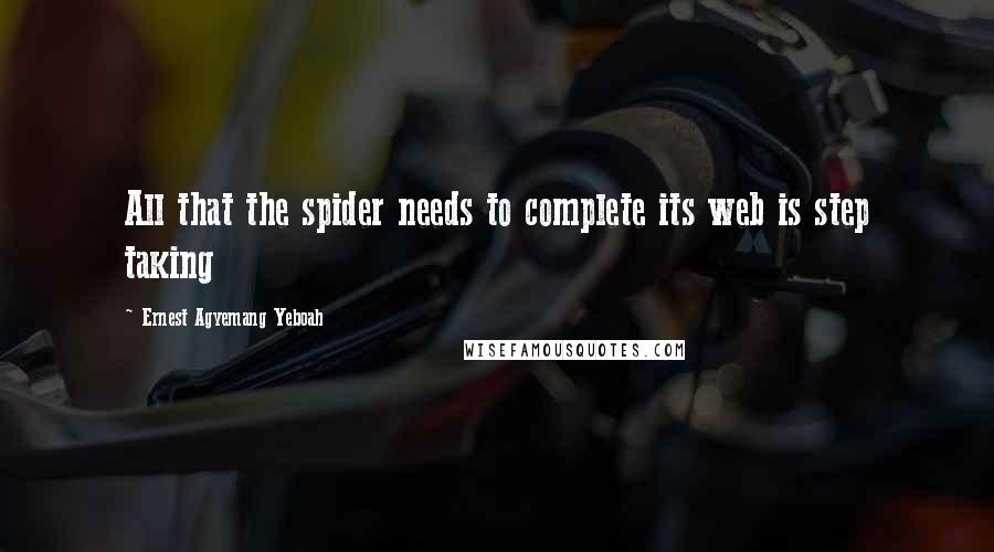 Ernest Agyemang Yeboah Quotes: All that the spider needs to complete its web is step taking