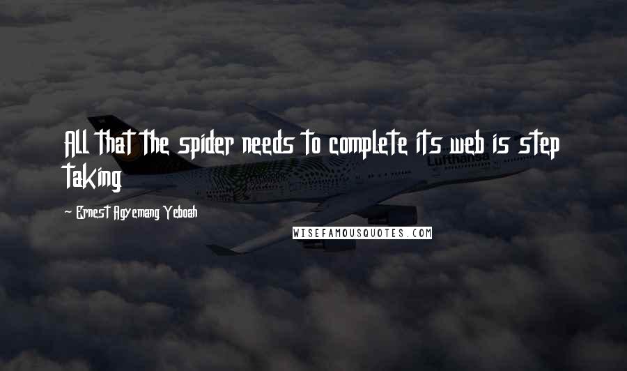 Ernest Agyemang Yeboah Quotes: All that the spider needs to complete its web is step taking