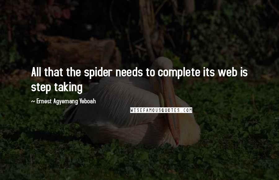 Ernest Agyemang Yeboah Quotes: All that the spider needs to complete its web is step taking