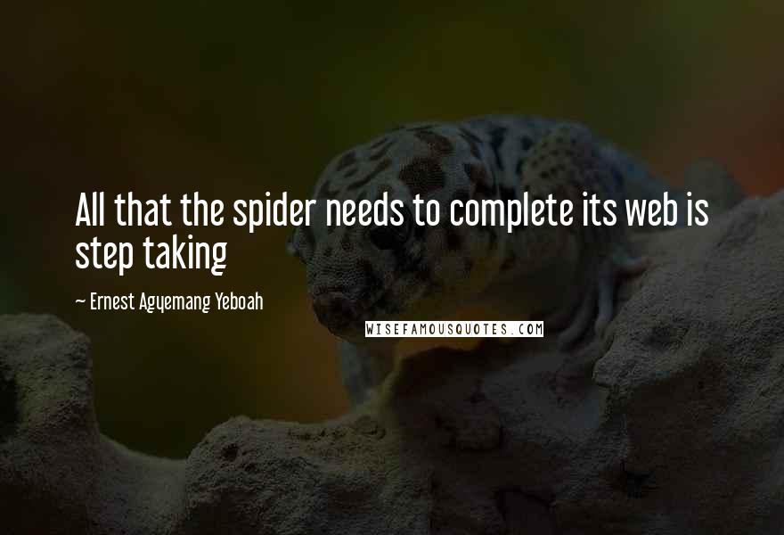 Ernest Agyemang Yeboah Quotes: All that the spider needs to complete its web is step taking
