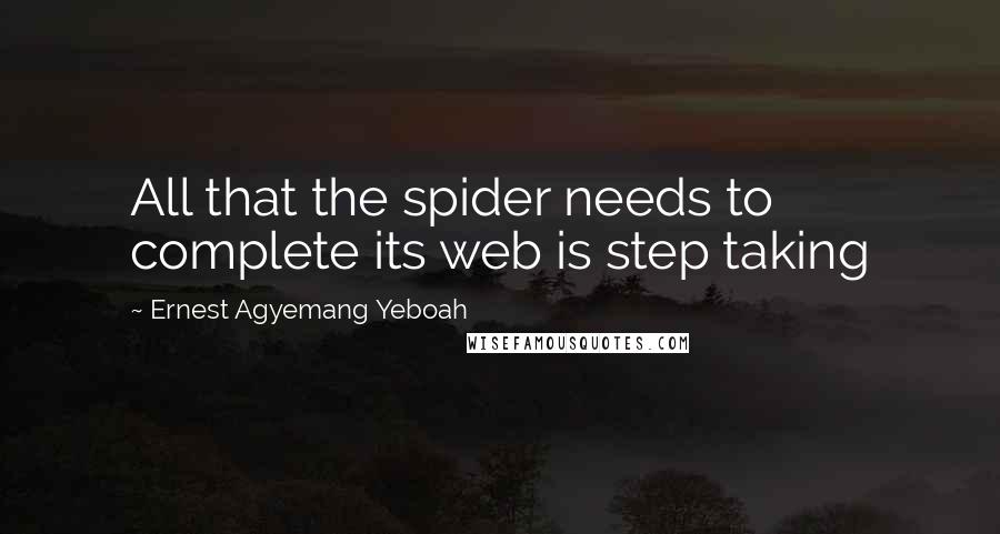 Ernest Agyemang Yeboah Quotes: All that the spider needs to complete its web is step taking