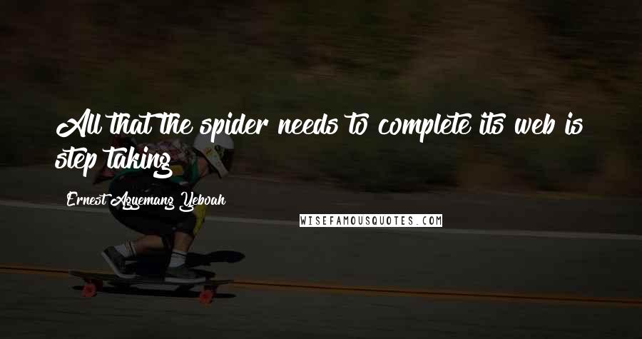 Ernest Agyemang Yeboah Quotes: All that the spider needs to complete its web is step taking