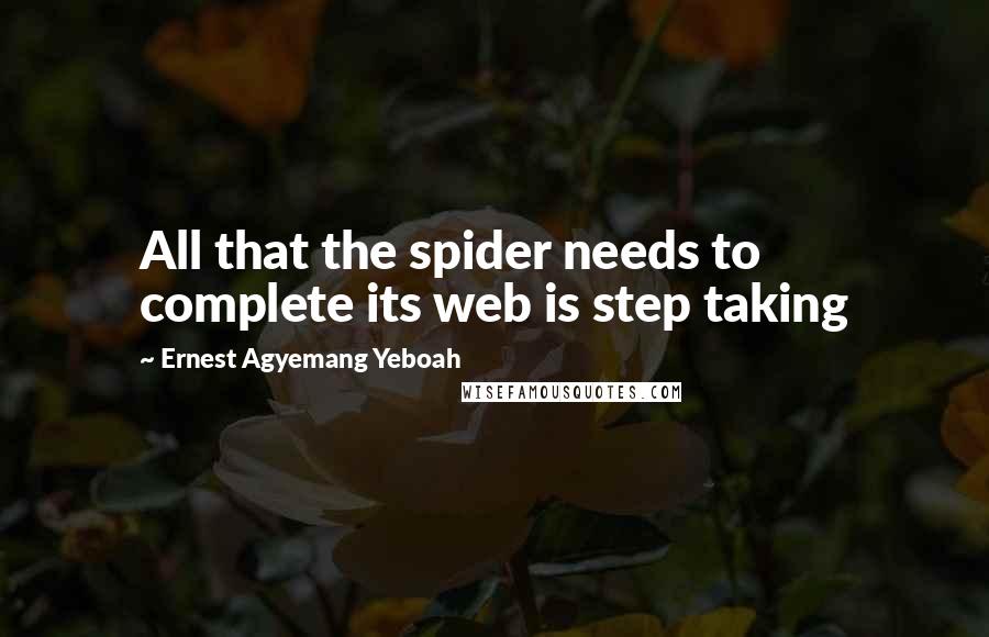 Ernest Agyemang Yeboah Quotes: All that the spider needs to complete its web is step taking