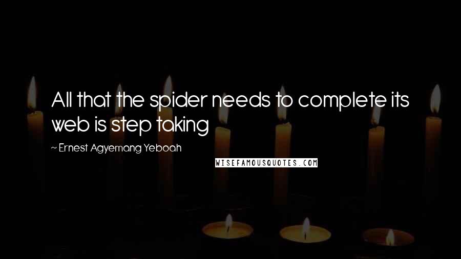 Ernest Agyemang Yeboah Quotes: All that the spider needs to complete its web is step taking