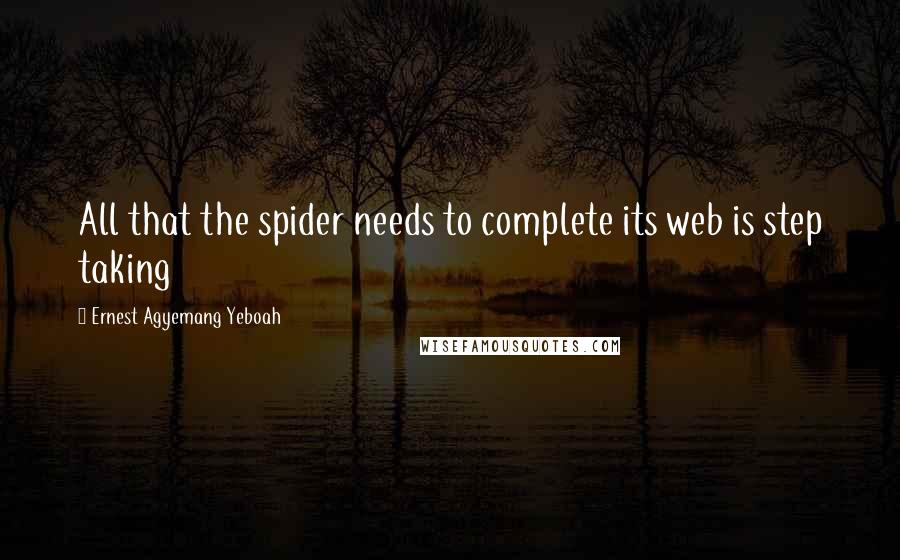 Ernest Agyemang Yeboah Quotes: All that the spider needs to complete its web is step taking