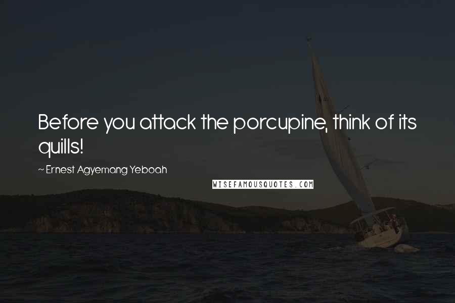 Ernest Agyemang Yeboah Quotes: Before you attack the porcupine, think of its quills!