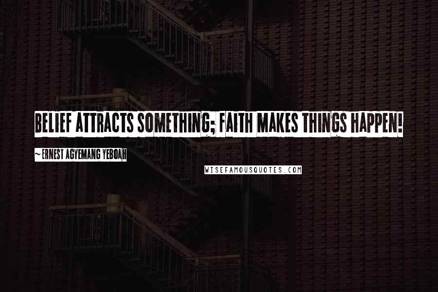 Ernest Agyemang Yeboah Quotes: Belief attracts something; faith makes things happen!