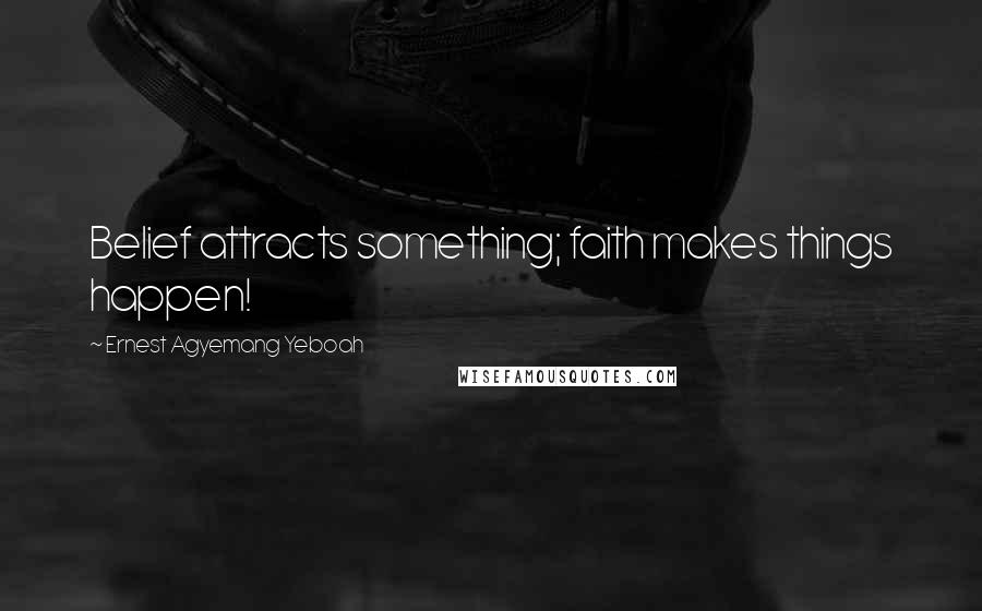 Ernest Agyemang Yeboah Quotes: Belief attracts something; faith makes things happen!