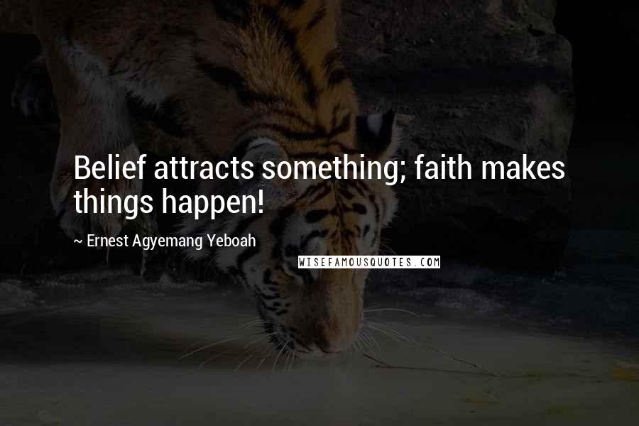 Ernest Agyemang Yeboah Quotes: Belief attracts something; faith makes things happen!