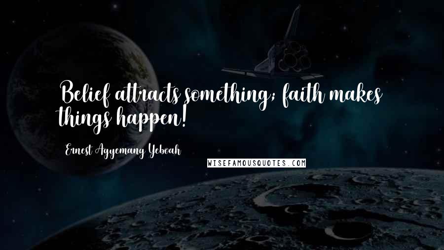 Ernest Agyemang Yeboah Quotes: Belief attracts something; faith makes things happen!