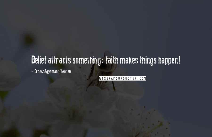 Ernest Agyemang Yeboah Quotes: Belief attracts something; faith makes things happen!