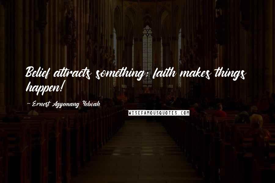 Ernest Agyemang Yeboah Quotes: Belief attracts something; faith makes things happen!