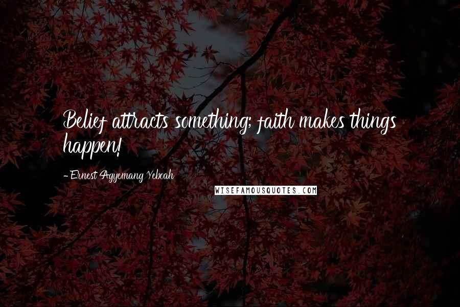 Ernest Agyemang Yeboah Quotes: Belief attracts something; faith makes things happen!