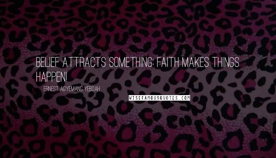 Ernest Agyemang Yeboah Quotes: Belief attracts something; faith makes things happen!
