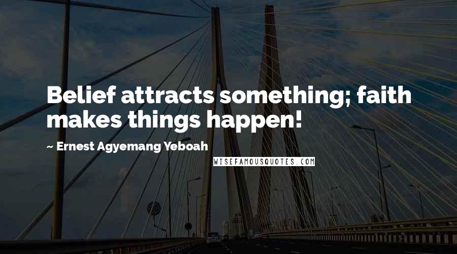 Ernest Agyemang Yeboah Quotes: Belief attracts something; faith makes things happen!