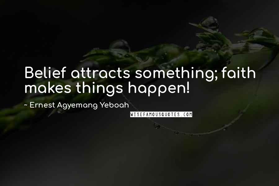 Ernest Agyemang Yeboah Quotes: Belief attracts something; faith makes things happen!