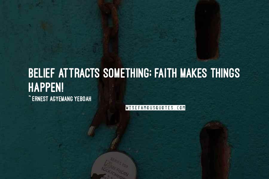 Ernest Agyemang Yeboah Quotes: Belief attracts something; faith makes things happen!