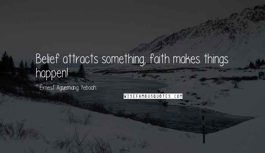Ernest Agyemang Yeboah Quotes: Belief attracts something; faith makes things happen!