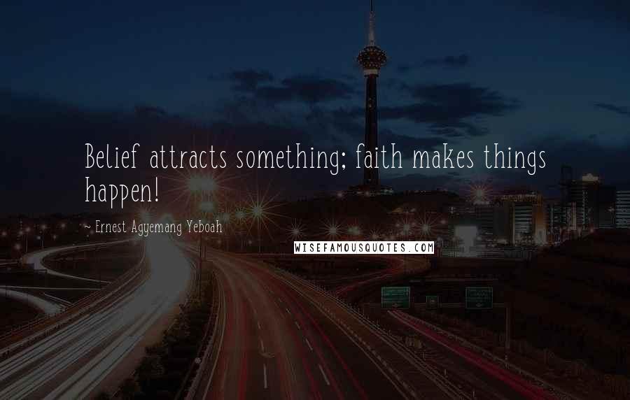 Ernest Agyemang Yeboah Quotes: Belief attracts something; faith makes things happen!