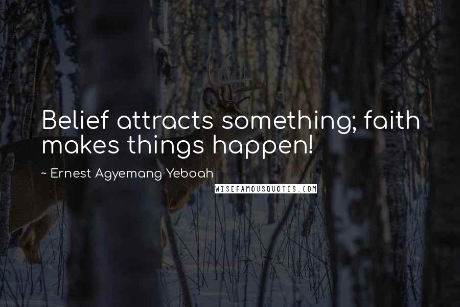 Ernest Agyemang Yeboah Quotes: Belief attracts something; faith makes things happen!