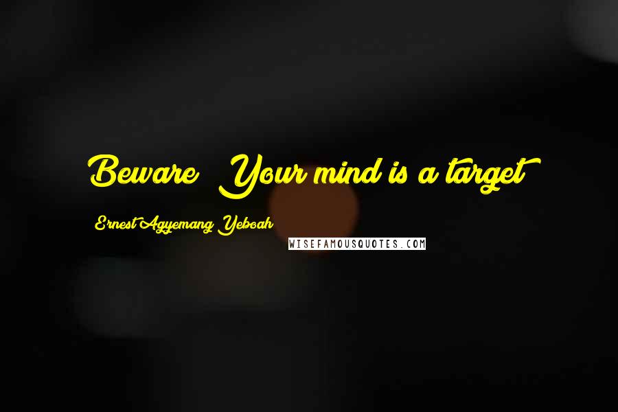 Ernest Agyemang Yeboah Quotes: Beware! Your mind is a target!