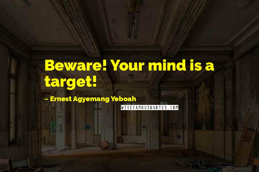 Ernest Agyemang Yeboah Quotes: Beware! Your mind is a target!