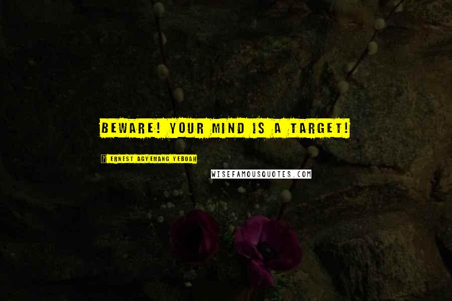 Ernest Agyemang Yeboah Quotes: Beware! Your mind is a target!