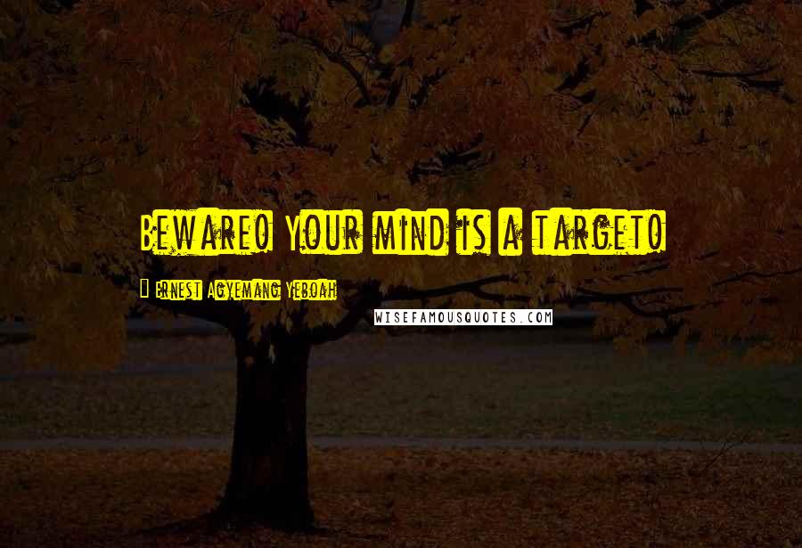 Ernest Agyemang Yeboah Quotes: Beware! Your mind is a target!