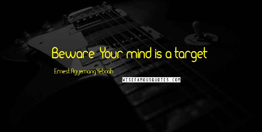 Ernest Agyemang Yeboah Quotes: Beware! Your mind is a target!