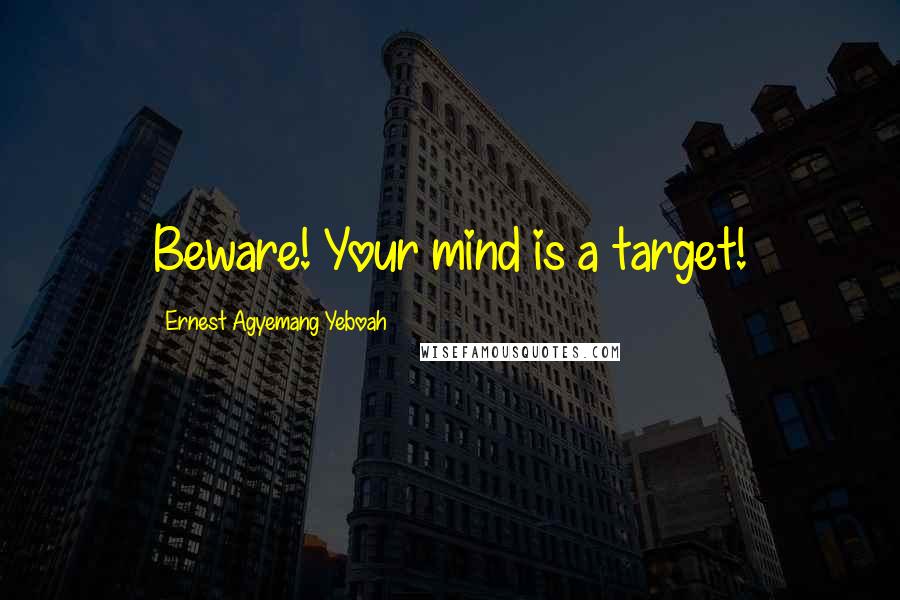 Ernest Agyemang Yeboah Quotes: Beware! Your mind is a target!