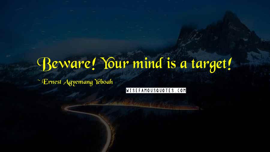 Ernest Agyemang Yeboah Quotes: Beware! Your mind is a target!