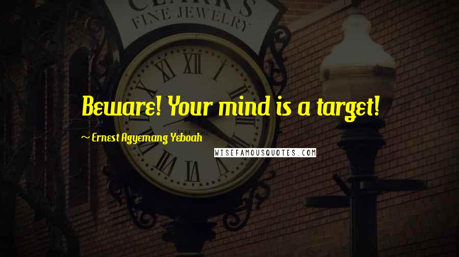 Ernest Agyemang Yeboah Quotes: Beware! Your mind is a target!