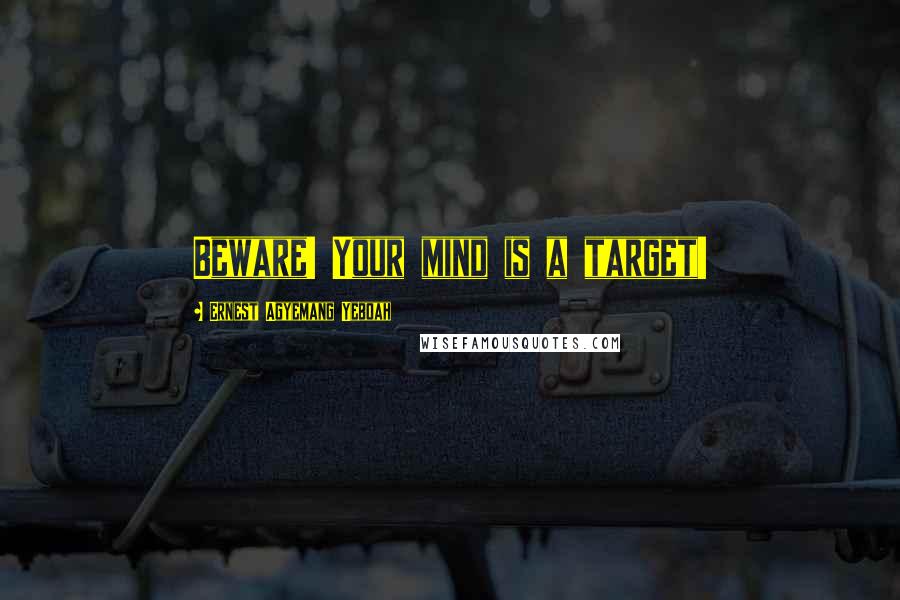 Ernest Agyemang Yeboah Quotes: Beware! Your mind is a target!