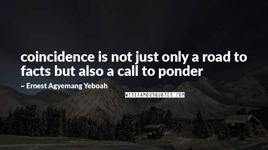 Ernest Agyemang Yeboah Quotes: coincidence is not just only a road to facts but also a call to ponder