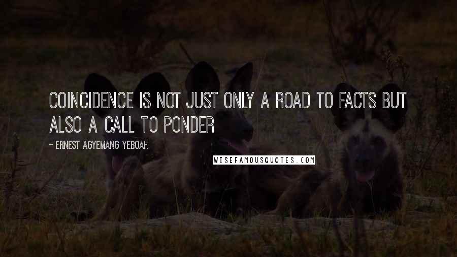 Ernest Agyemang Yeboah Quotes: coincidence is not just only a road to facts but also a call to ponder