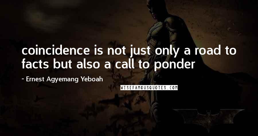 Ernest Agyemang Yeboah Quotes: coincidence is not just only a road to facts but also a call to ponder