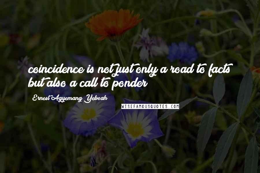 Ernest Agyemang Yeboah Quotes: coincidence is not just only a road to facts but also a call to ponder