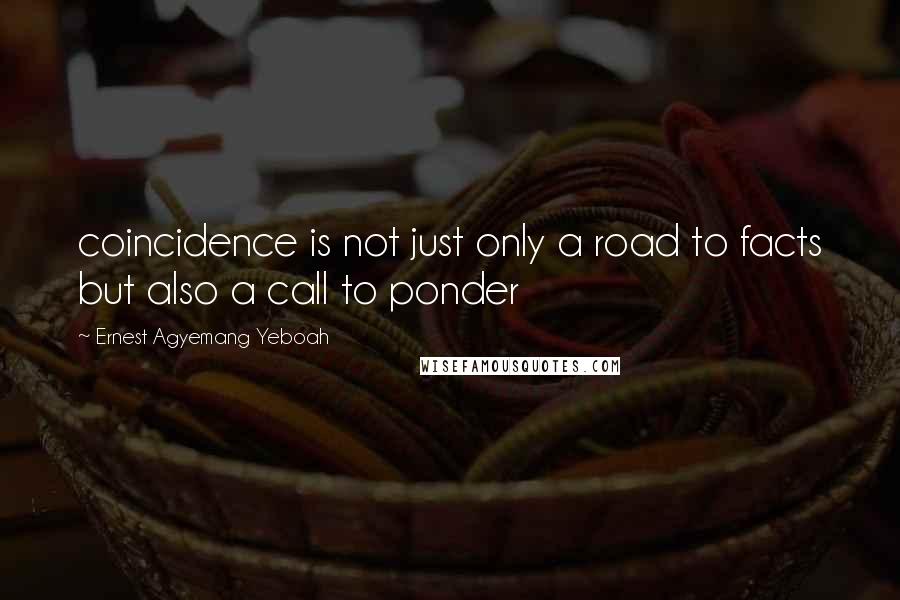 Ernest Agyemang Yeboah Quotes: coincidence is not just only a road to facts but also a call to ponder