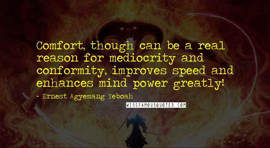 Ernest Agyemang Yeboah Quotes: Comfort, though can be a real reason for mediocrity and conformity, improves speed and enhances mind power greatly!