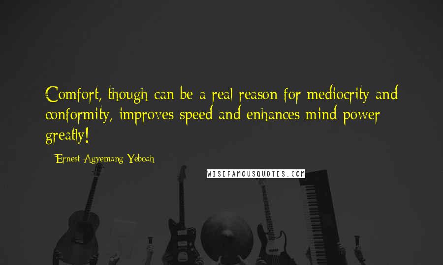 Ernest Agyemang Yeboah Quotes: Comfort, though can be a real reason for mediocrity and conformity, improves speed and enhances mind power greatly!