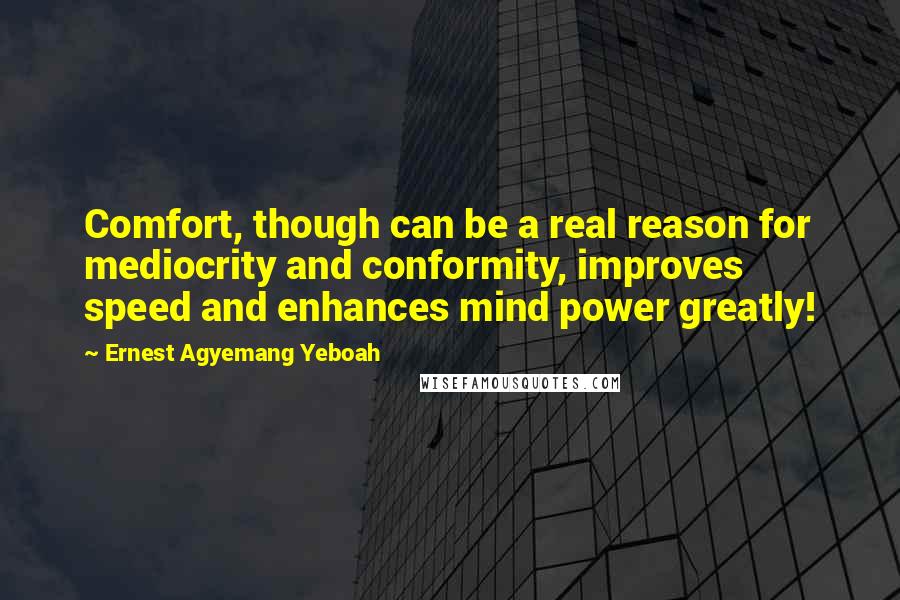 Ernest Agyemang Yeboah Quotes: Comfort, though can be a real reason for mediocrity and conformity, improves speed and enhances mind power greatly!