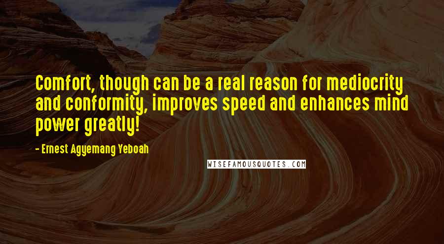 Ernest Agyemang Yeboah Quotes: Comfort, though can be a real reason for mediocrity and conformity, improves speed and enhances mind power greatly!