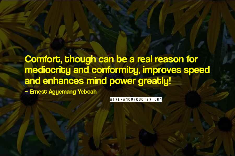 Ernest Agyemang Yeboah Quotes: Comfort, though can be a real reason for mediocrity and conformity, improves speed and enhances mind power greatly!