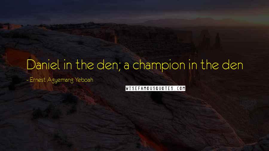 Ernest Agyemang Yeboah Quotes: Daniel in the den; a champion in the den